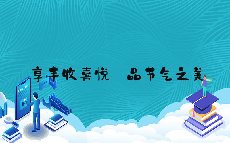 享丰收喜悦 品节气之美